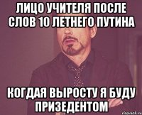 лицо учителя после слов 10 летнего путина когдая выросту я буду призедентом
