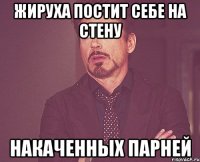жируха постит себе на стену накаченных парней