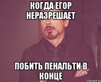 когда егор неразрешает побить пенальти в конце