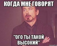 когда мне говорят "ого ты такой высокий"