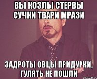 вы козлы стервы сучки твари мрази задроты овцы придурки, гулять не пошли