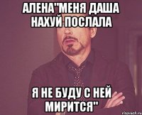алена"меня даша нахуй послала я не буду с ней мирится"
