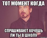 тот момент когда спрашивают хочешь ли ты в школу