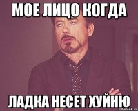 мое лицо когда ладка несет хуйню