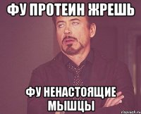 фу протеин жрешь фу ненастоящие мышцы