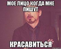 мое лицо когда мне пишут красавиться