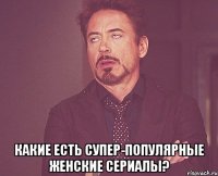  какие есть супер-популярные женские сериалы?