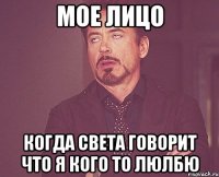 мое лицо когда света говорит что я кого то люлбю