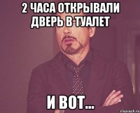 2 часа открывали дверь в туалет и вот...