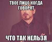 твое лицо когда говорят что так нельзя