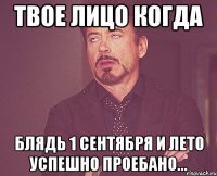 твое лицо когда блядь 1 сентября и лето успешно проебано...