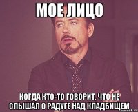 мое лицо когда кто-то говорит, что не слышал о радуге над кладбищем