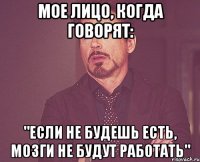 мое лицо, когда говорят: "если не будешь есть, мозги не будут работать"