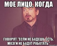 мое лицо, когда говорят:"если не будешь есть, мозги не будут работать"