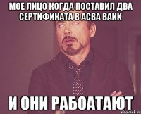 мое лицо когда поставил два сертификата в acba bank и они рабоатают
