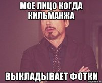 мое лицо когда кильманжа выкладывает фотки