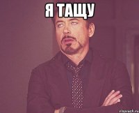 я тащу 