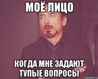 моё лицо когда мне задают тупые вопросы