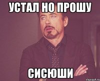 устал но прошу сисюши