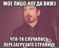 мое лицо, когда вижу что-то случилось. перезагрузите страницу.