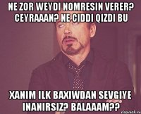 ne zor weydi nomresin verer? ceyraaan? ne ciddi qizdi bu xanim ilk baxiwdan sevgiye inanirsiz? balaaam??