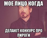 мое лицо когда делают конкурс про пироги