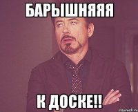 барышняяя к доске!!