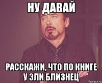ну давай расскажи, что по книге у эли близнец