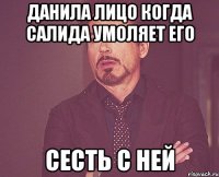 данила лицо когда салида умоляет его сесть с ней