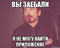 вы заебали я не могу найти приложение