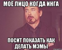 моё лицо когда инга посит показать как делать мэмы