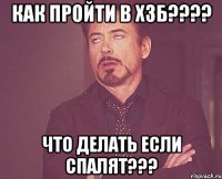 как пройти в хзб??? что делать если спалят???