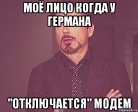 моё лицо когда у германа "отключается" модем