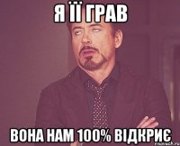 я її грав вона нам 100% відкриє
