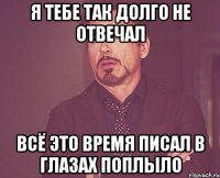 я тебе так долго не отвечал всё это время писал в глазах поплыло