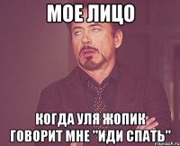 мое лицо когда уля жопик говорит мне "иди спать"