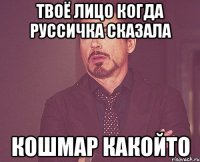 твоё лицо когда руссичка сказала кошмар какойто