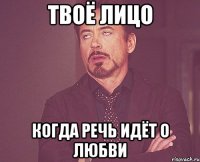твоё лицо когда речь идёт о любви