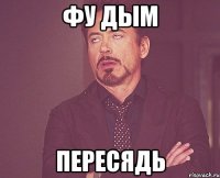 фу дым пересядь