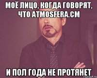 моё лицо, когда говорят, что atmosfera.cm и пол года не протянет