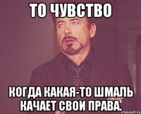 то чувство когда какая-то шмаль качает свои права.