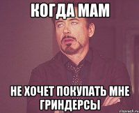 когда мам не хочет покупать мне гриндерсы