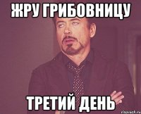 жру грибовницу третий день