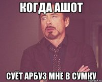 когда ашот суёт арбуз мне в сумку