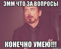 эмм что за вопросы конечно умею!!!
