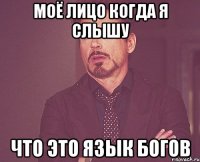 моё лицо когда я слышу что это язык богов