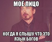 моё лицо когда я слышу что это язык богов
