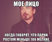 мое лицо когда говорят, что парни ростом меньше 180 мелкие
