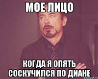 мое лицо когда я опять соскучился по диане