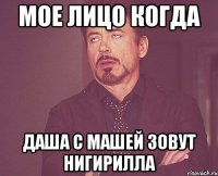 мое лицо когда даша с машей зовут нигирилла